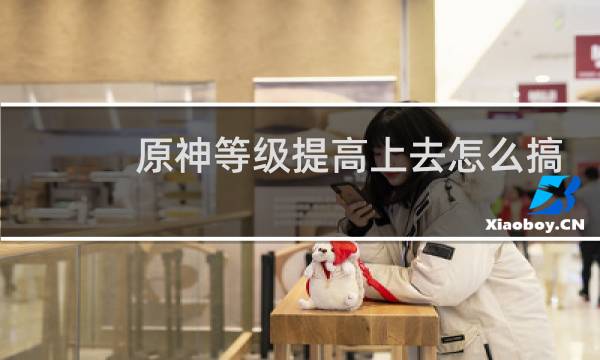 原神等级提高上去怎么搞