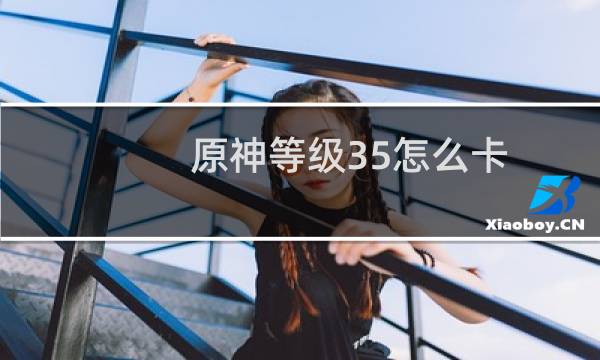 原神等级35怎么卡