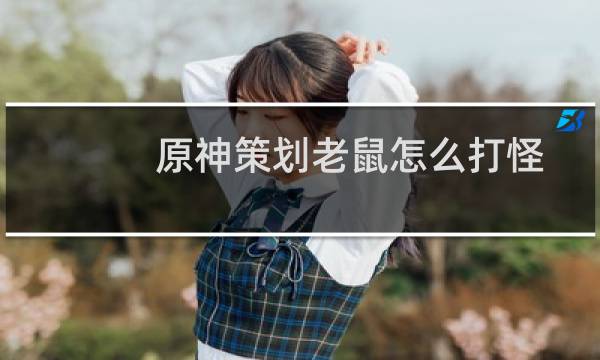 原神策划老鼠怎么打怪