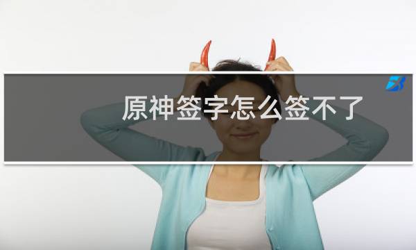 原神签字怎么签不了