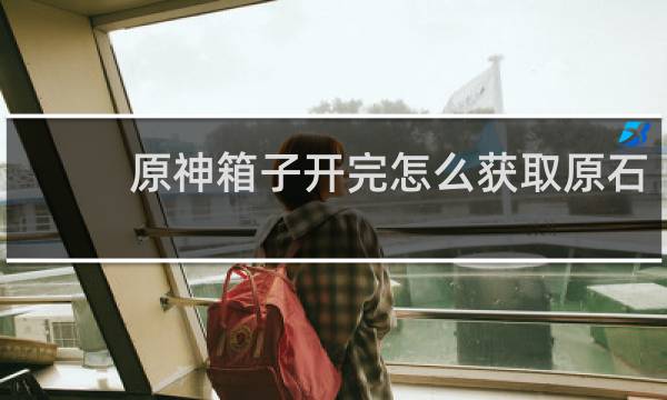 原神箱子开完怎么获取原石