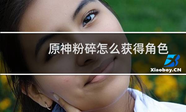 原神粉碎怎么获得角色