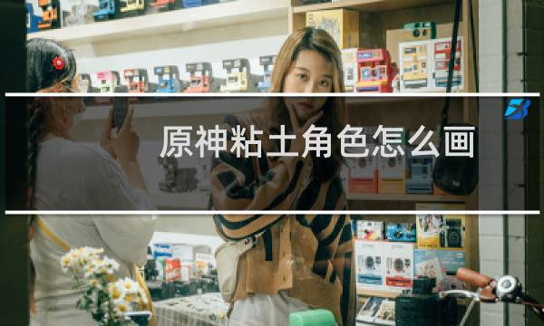 原神粘土角色怎么画