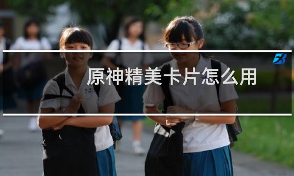 原神精美卡片怎么用