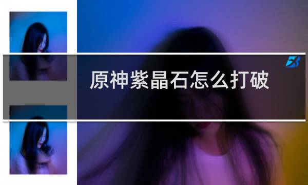 原神紫晶石怎么打破
