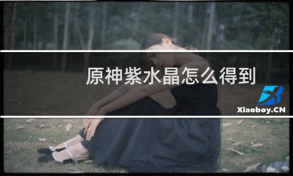 原神紫水晶怎么得到