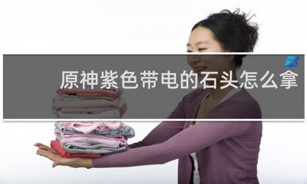 原神紫色带电的石头怎么拿