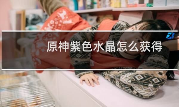 原神紫色水晶怎么获得