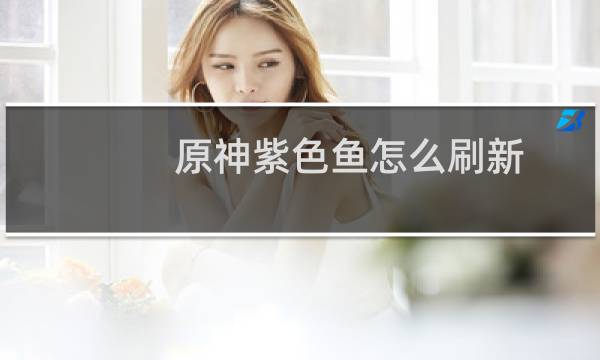 原神紫色鱼怎么刷新