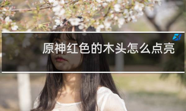 原神红色的木头怎么点亮