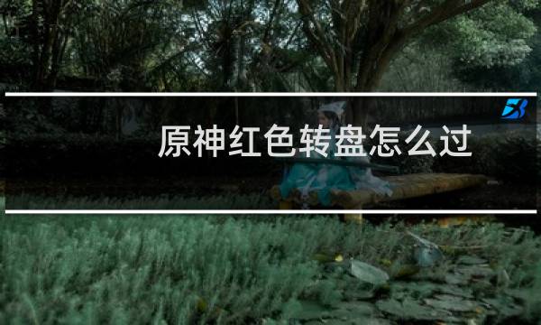 原神红色转盘怎么过