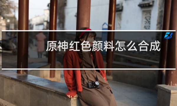 原神红色颜料怎么合成