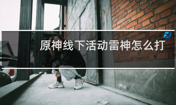 原神线下活动雷神怎么打