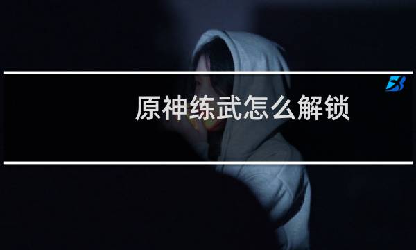 原神练武怎么解锁