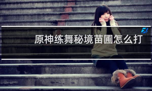 原神练舞秘境苗圃怎么打