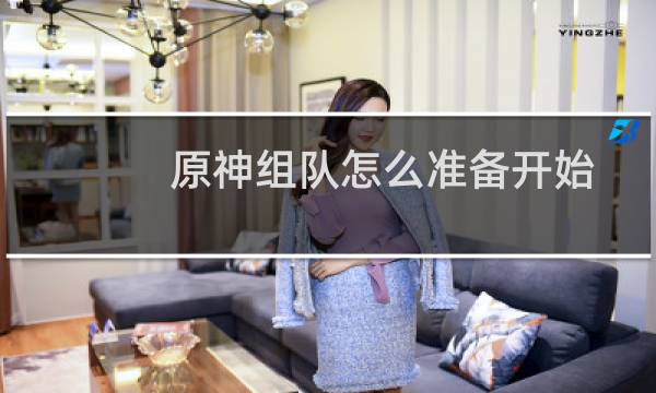 原神组队怎么准备开始