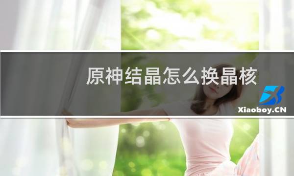 原神结晶怎么换晶核