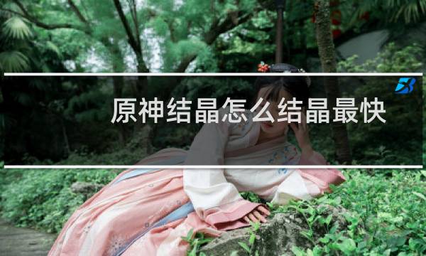 原神结晶怎么结晶最快