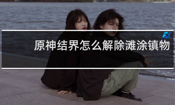 原神结界怎么解除滩涂镇物
