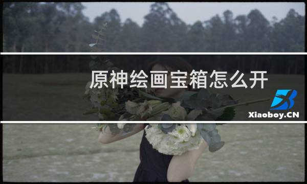 原神绘画宝箱怎么开