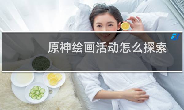 原神绘画活动怎么探索