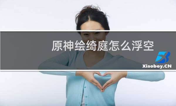 原神绘绮庭怎么浮空