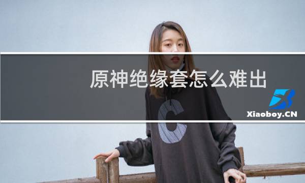 原神绝缘套怎么难出