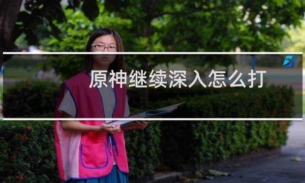 原神继续深入怎么打