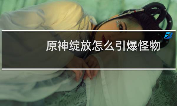 原神绽放怎么引爆怪物