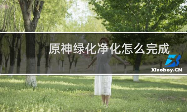 原神绿化净化怎么完成