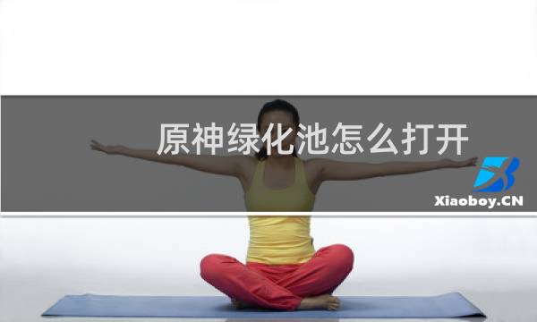 原神绿化池怎么打开