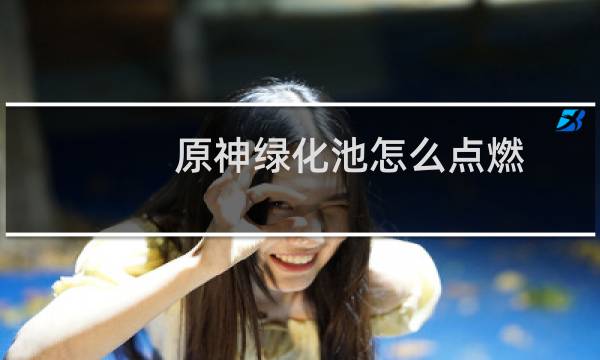 原神绿化池怎么点燃