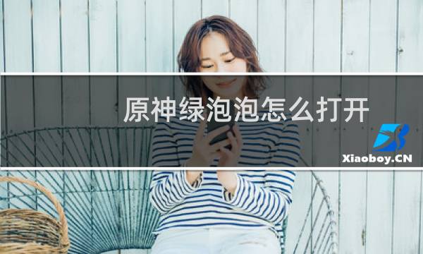 原神绿泡泡怎么打开
