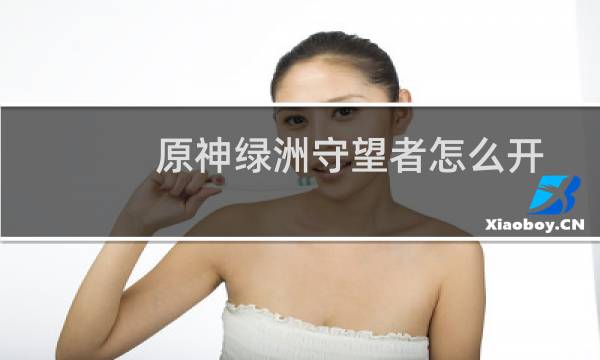 原神绿洲守望者怎么开