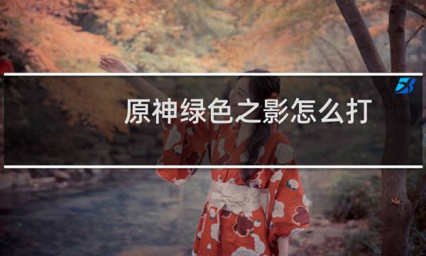 原神绿色之影怎么打