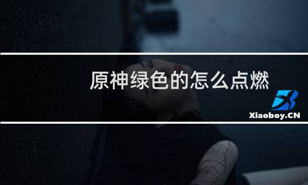 原神绿色的怎么点燃