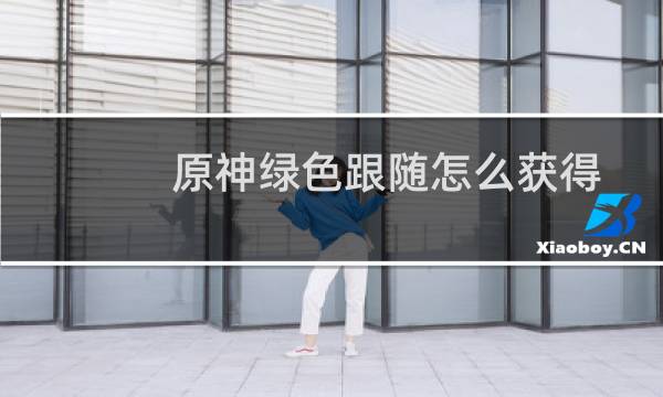 原神绿色跟随怎么获得