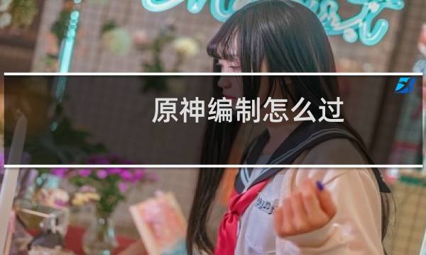 原神编制怎么过