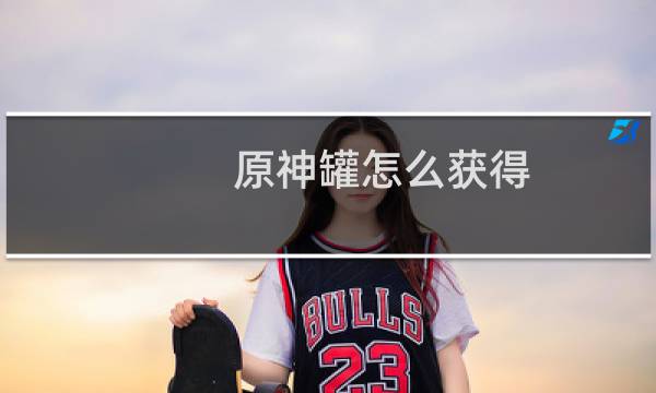 原神罐怎么获得
