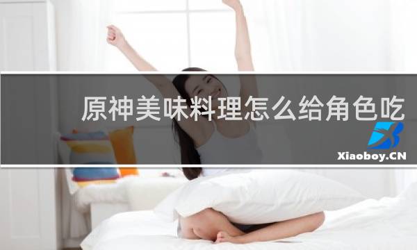 原神美味料理怎么给角色吃