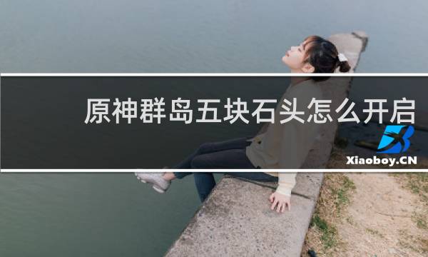 原神群岛五块石头怎么开启