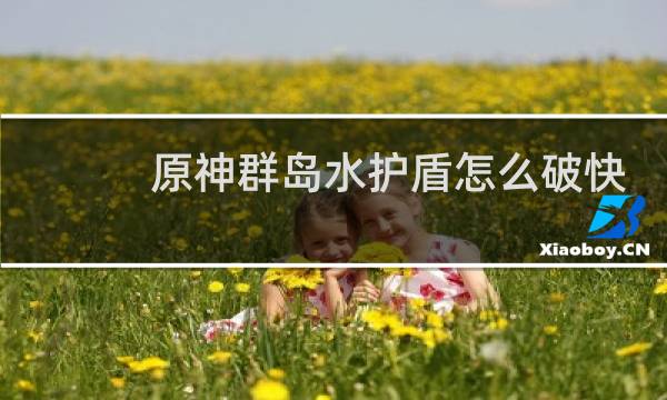 原神群岛水护盾怎么破快