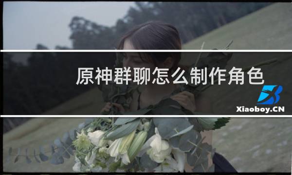 原神群聊怎么制作角色