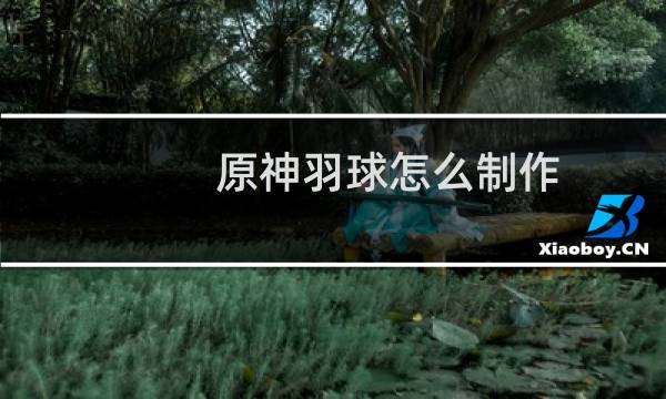 原神羽球怎么制作