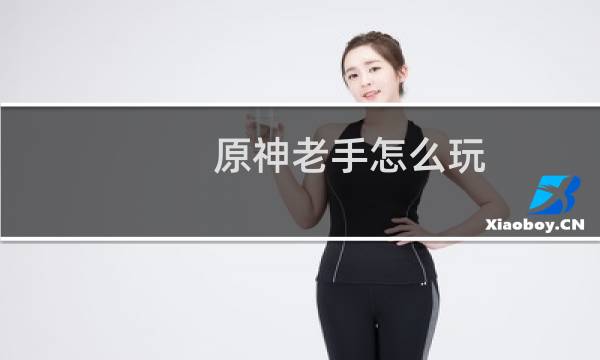 原神老手怎么玩