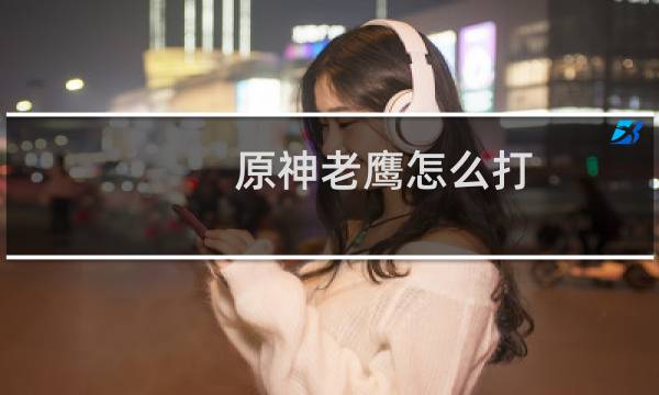 原神老鹰怎么打