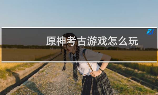 原神考古游戏怎么玩