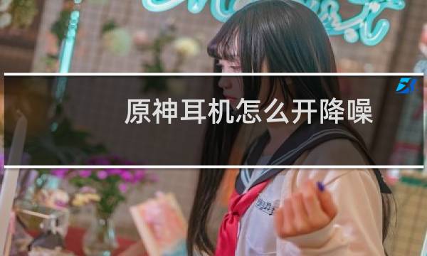 原神耳机怎么开降噪