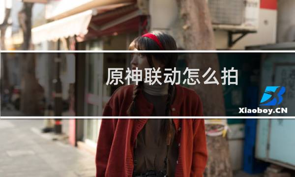原神联动怎么拍