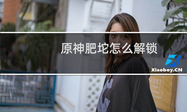 原神肥坨怎么解锁